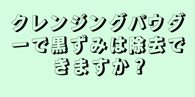 クレンジングパウダーで黒ずみは除去できますか？