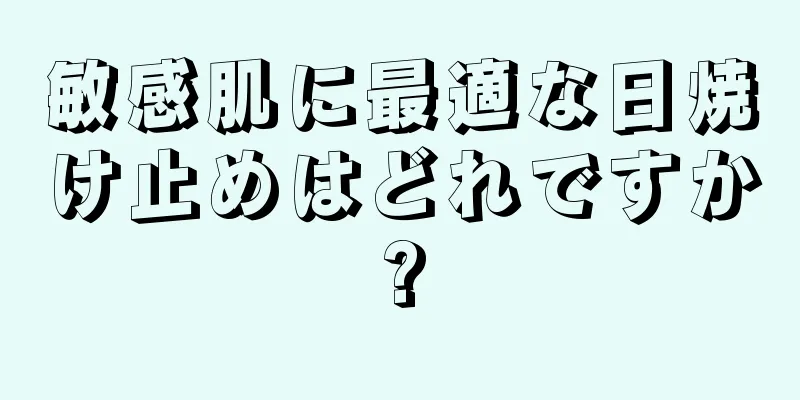 敏感肌に最適な日焼け止めはどれですか?