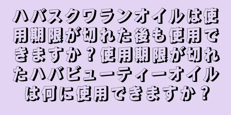 ハバスクワランオイルは使用期限が切れた後も使用できますか？使用期限が切れたハバビューティーオイルは何に使用できますか？