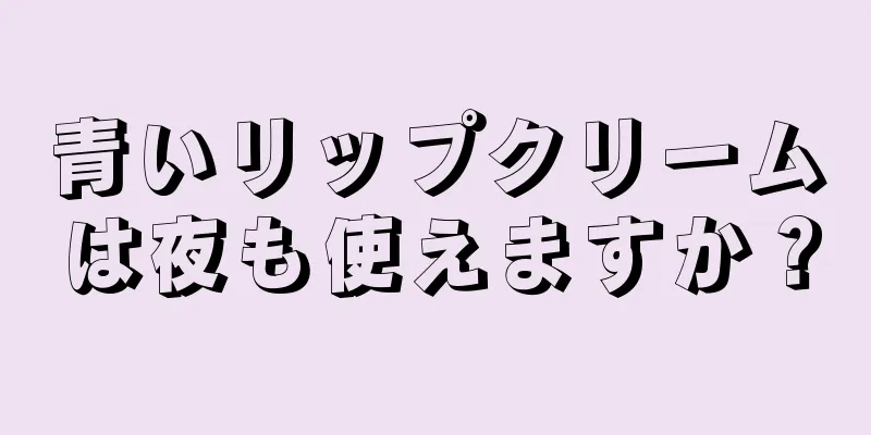 青いリップクリームは夜も使えますか？