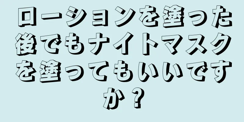 ローションを塗った後でもナイトマスクを塗ってもいいですか？