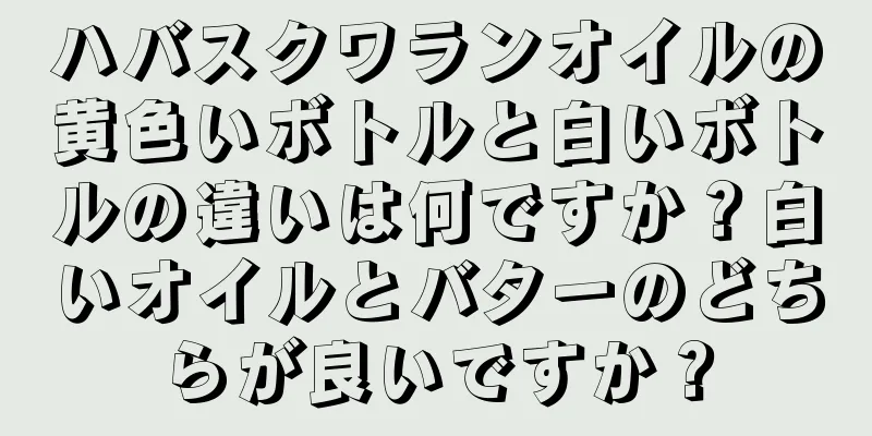 ハバスクワランオイルの黄色いボトルと白いボトルの違いは何ですか？白いオイルとバターのどちらが良いですか？