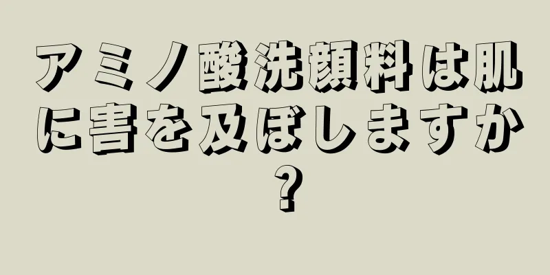 アミノ酸洗顔料は肌に害を及ぼしますか？