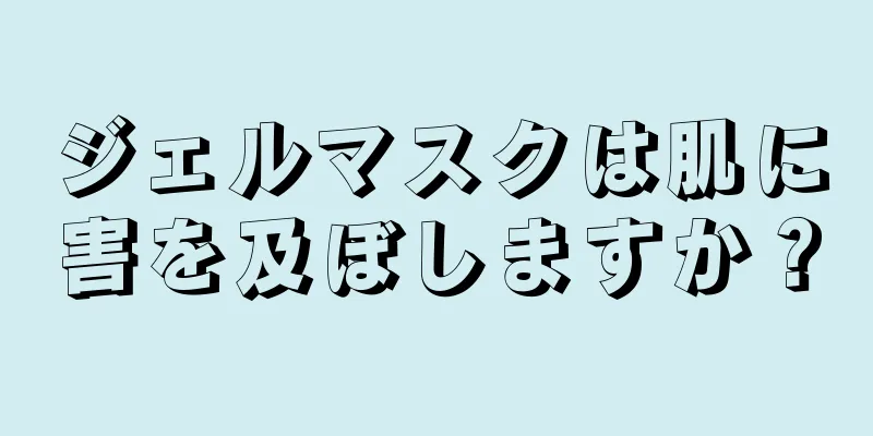 ジェルマスクは肌に害を及ぼしますか？