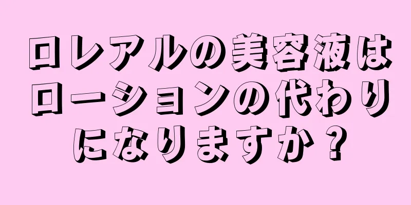 ロレアルの美容液はローションの代わりになりますか？