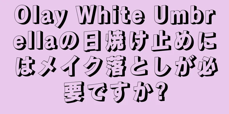 Olay White Umbrellaの日焼け止めにはメイク落としが必要ですか?