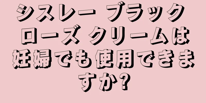 シスレー ブラック ローズ クリームは妊婦でも使用できますか?