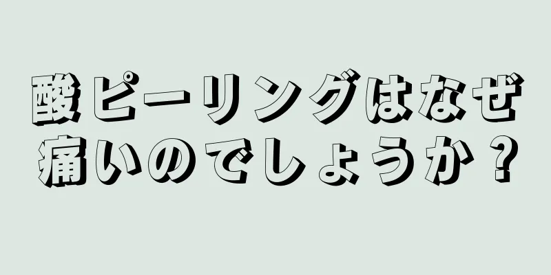 酸ピーリングはなぜ痛いのでしょうか？