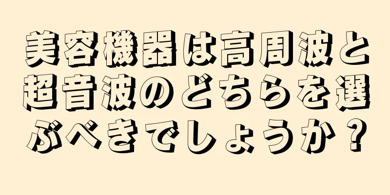 美容機器は高周波と超音波のどちらを選ぶべきでしょうか？