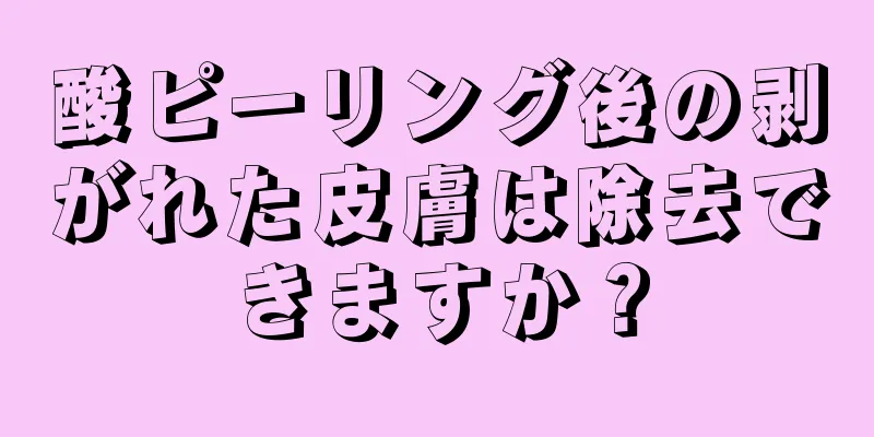 酸ピーリング後の剥がれた皮膚は除去できますか？