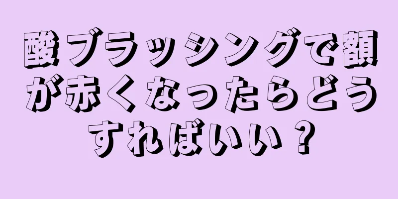 酸ブラッシングで額が赤くなったらどうすればいい？