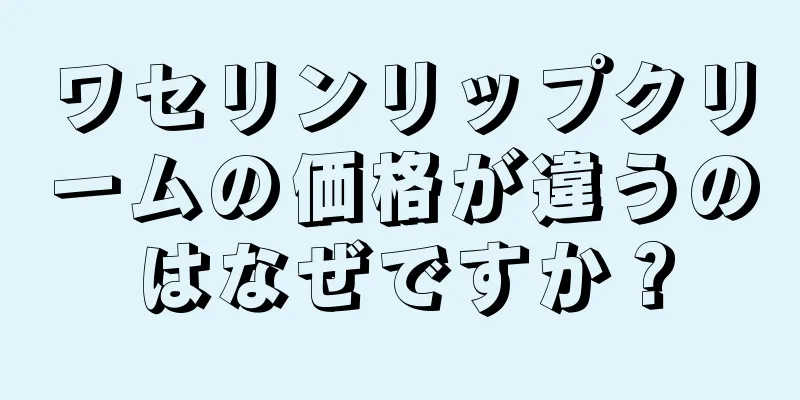 ワセリンリップクリームの価格が違うのはなぜですか？