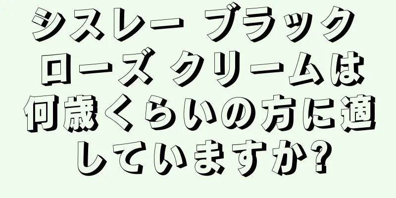 シスレー ブラック ローズ クリームは何歳くらいの方に適していますか?