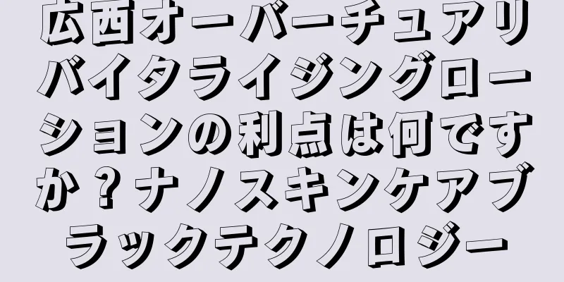 広西オーバーチュアリバイタライジングローションの利点は何ですか？ナノスキンケアブラックテクノロジー