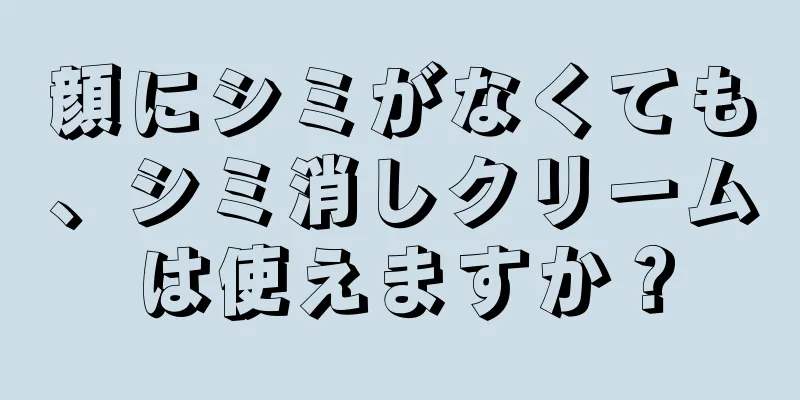 顔にシミがなくても、シミ消しクリームは使えますか？