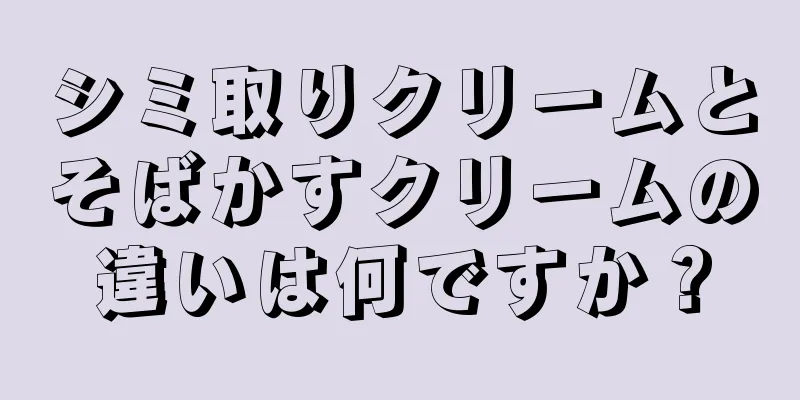 シミ取りクリームとそばかすクリームの違いは何ですか？