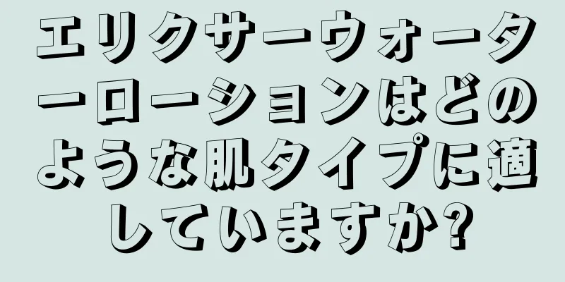 エリクサーウォーターローションはどのような肌タイプに適していますか?