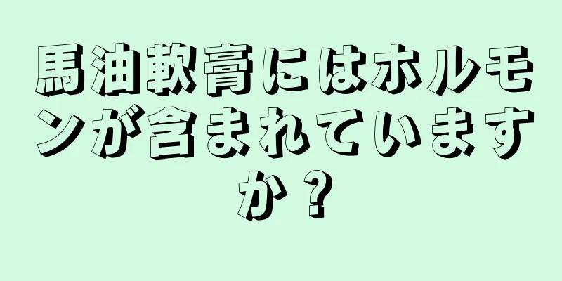 馬油軟膏にはホルモンが含まれていますか？