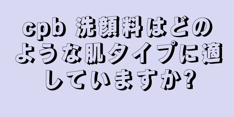 cpb 洗顔料はどのような肌タイプに適していますか?