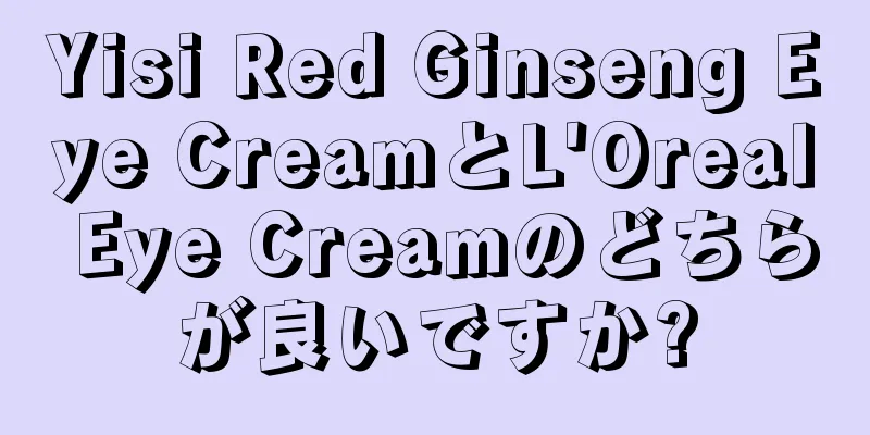 Yisi Red Ginseng Eye CreamとL'Oreal Eye Creamのどちらが良いですか?