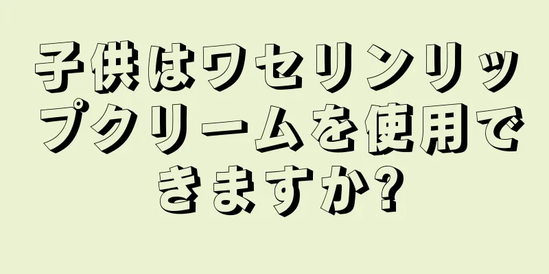 子供はワセリンリップクリームを使用できますか?