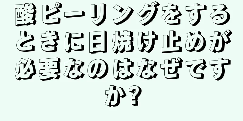 酸ピーリングをするときに日焼け止めが必要なのはなぜですか?