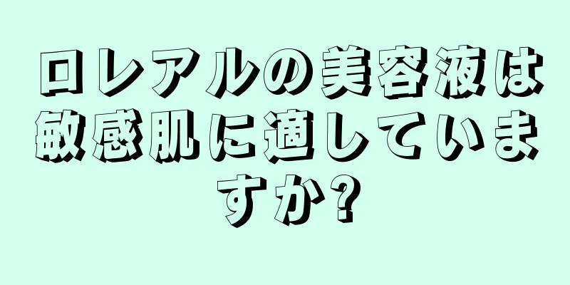 ロレアルの美容液は敏感肌に適していますか?