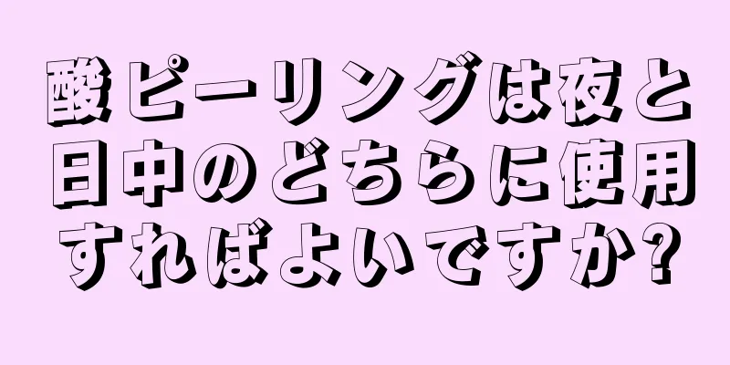 酸ピーリングは夜と日中のどちらに使用すればよいですか?