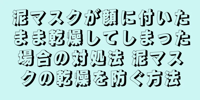 泥マスクが顔に付いたまま乾燥してしまった場合の対処法 泥マスクの乾燥を防ぐ方法