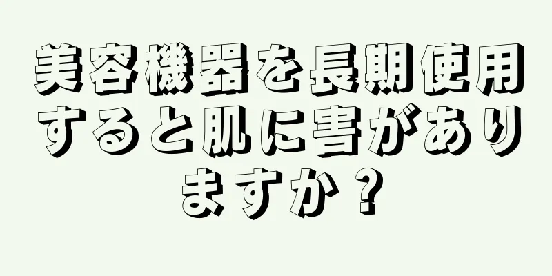 美容機器を長期使用すると肌に害がありますか？