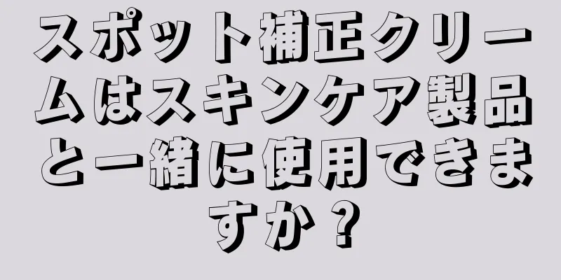 スポット補正クリームはスキンケア製品と一緒に使用できますか？