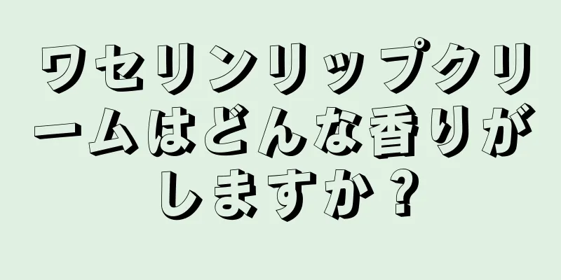 ワセリンリップクリームはどんな香りがしますか？