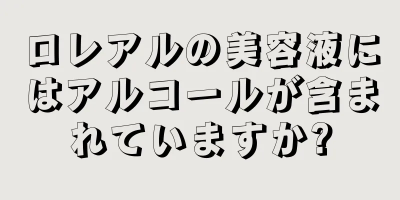 ロレアルの美容液にはアルコールが含まれていますか?