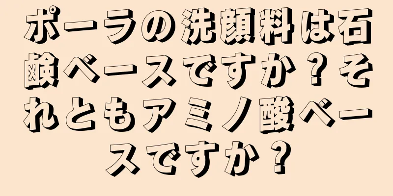 ポーラの洗顔料は石鹸ベースですか？それともアミノ酸ベースですか？