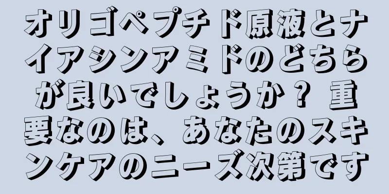 オリゴペプチド原液とナイアシンアミドのどちらが良いでしょうか？ 重要なのは、あなたのスキンケアのニーズ次第です