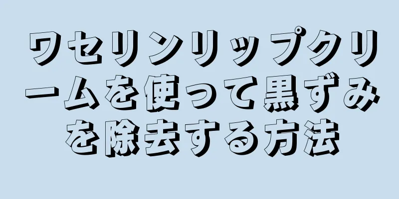 ワセリンリップクリームを使って黒ずみを除去する方法