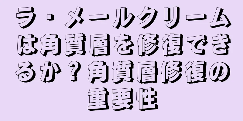 ラ・メールクリームは角質層を修復できるか？角質層修復の重要性