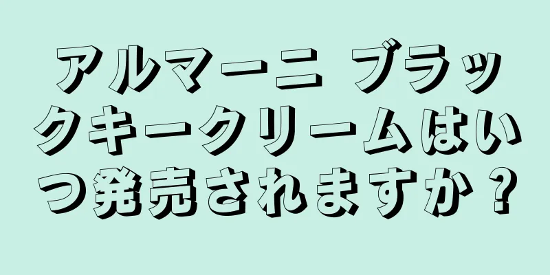 アルマーニ ブラックキークリームはいつ発売されますか？