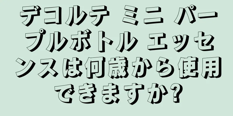 デコルテ ミニ パープルボトル エッセンスは何歳から使用できますか?