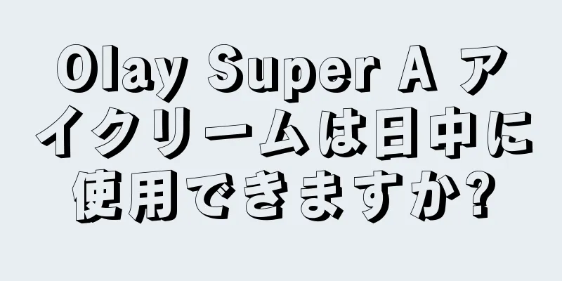 Olay Super A アイクリームは日中に使用できますか?