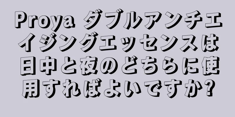 Proya ダブルアンチエイジングエッセンスは日中と夜のどちらに使用すればよいですか?