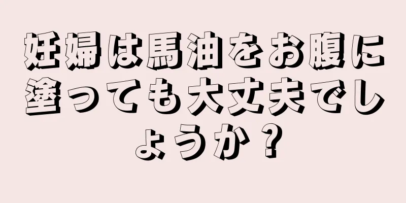 妊婦は馬油をお腹に塗っても大丈夫でしょうか？