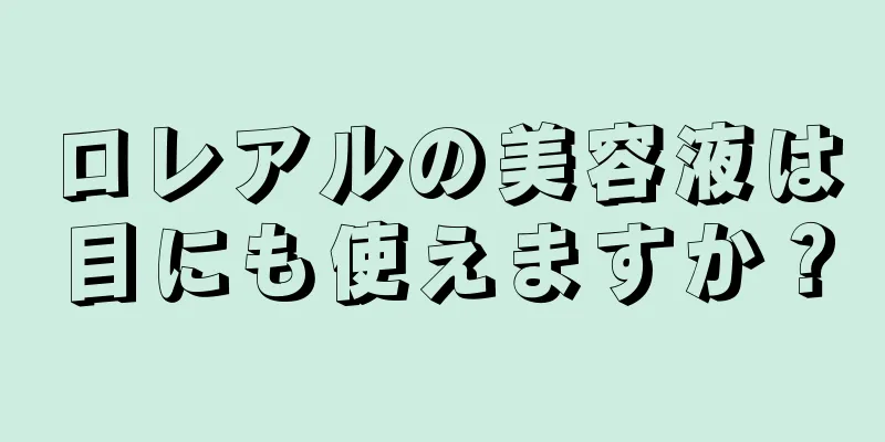 ロレアルの美容液は目にも使えますか？