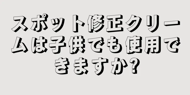 スポット修正クリームは子供でも使用できますか?