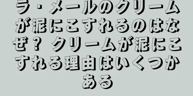 ラ・メールのクリームが泥にこすれるのはなぜ？ クリームが泥にこすれる理由はいくつかある