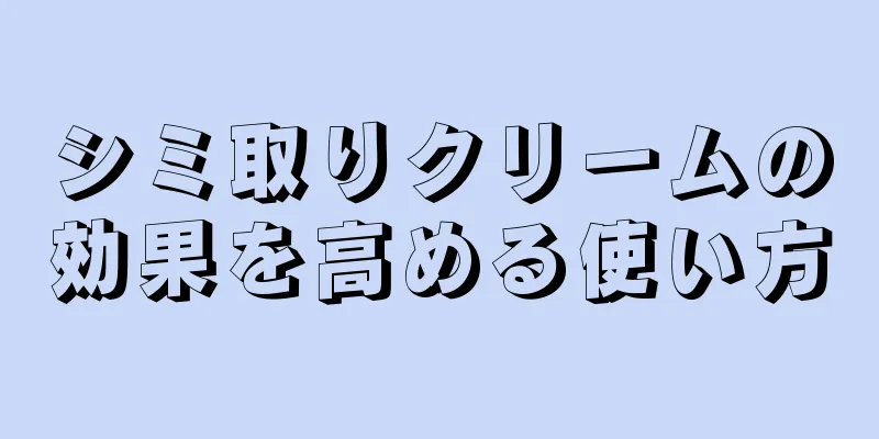 シミ取りクリームの効果を高める使い方