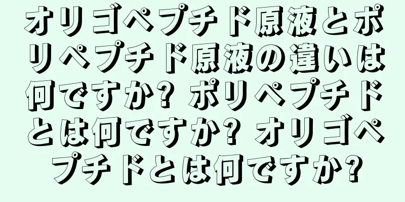 オリゴペプチド原液とポリペプチド原液の違いは何ですか? ポリペプチドとは何ですか? オリゴペプチドとは何ですか?