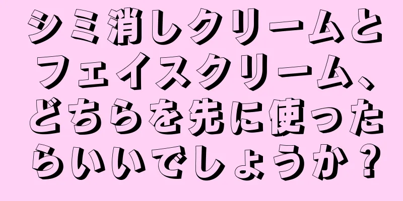 シミ消しクリームとフェイスクリーム、どちらを先に使ったらいいでしょうか？