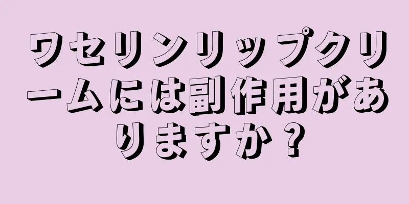 ワセリンリップクリームには副作用がありますか？