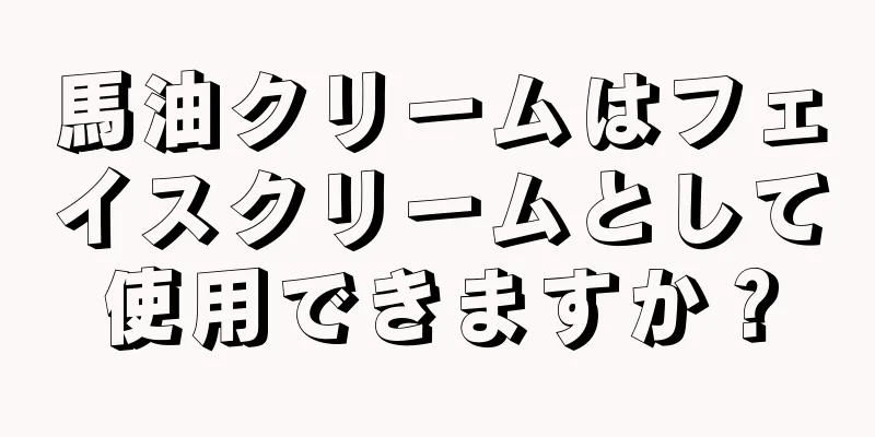 馬油クリームはフェイスクリームとして使用できますか？